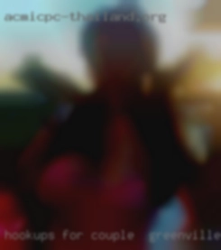 Hookups couple in Greenville, SC for sure, sext, etc.