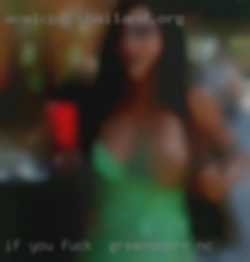 If you have a fuck in Greensboro, NC question ask.