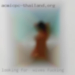 Looking for  fun with wives fucking big cocks.